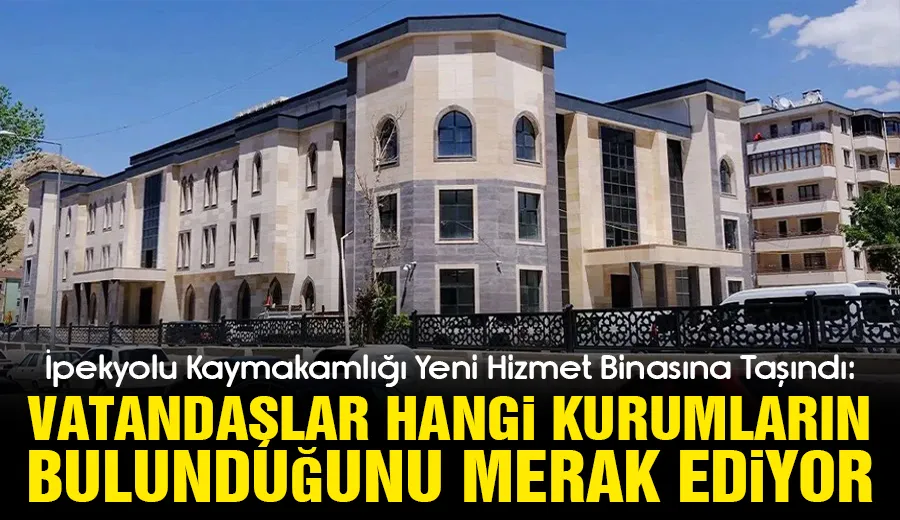 İpekyolu Kaymakamlığı Yeni Hizmet Binasına Taşındı: Vatandaşlar Hangi Kurumların Bulunduğunu Merak Ediyor