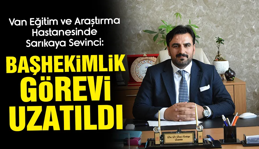 Van Eğitim ve Araştırma Hastanesinde Sarıkaya Sevinci: Başhekimlik Görevi Uzatıldı