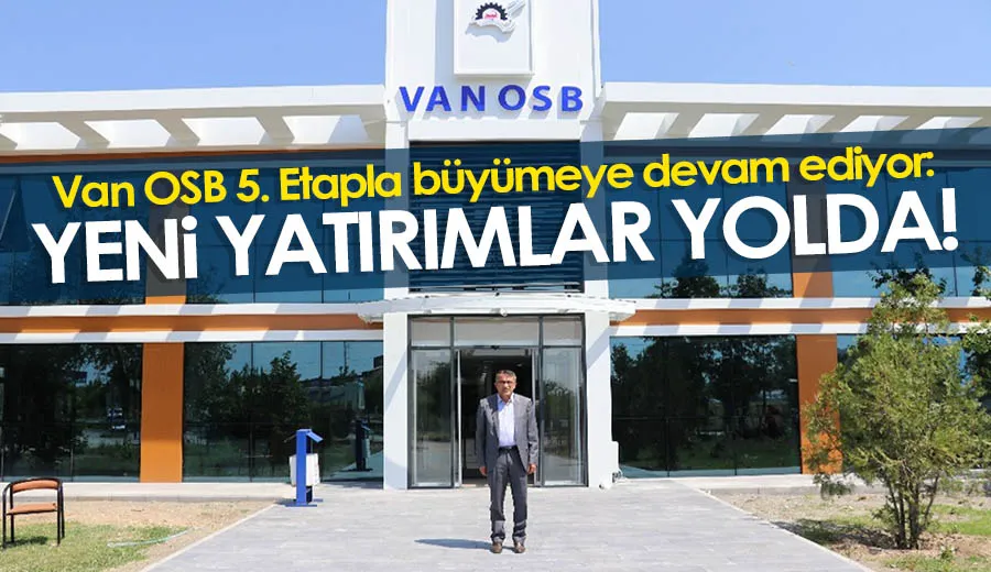 Van OSB 5. Etapla büyümeye devam ediyor: Yeni yatırımlar yolda!