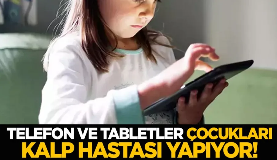 Telefon ve tabletler çocukları kalp hastası yapıyor!