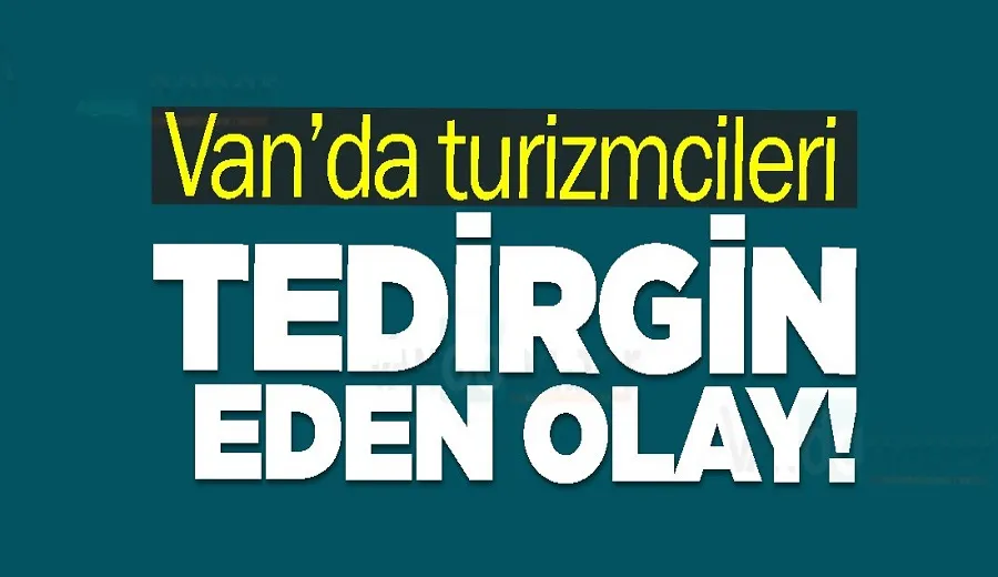 Van’da turizmcileri tedirgin eden olay!