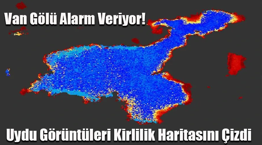 Van Gölü Alarm Veriyor: Uydu Görüntüleri Kirlilik Haritasını Çizdi