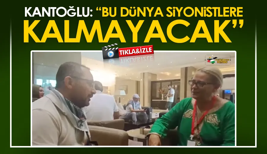 Kantoğlu: “Bu Dünya Siyonistlere Kalmayacak”