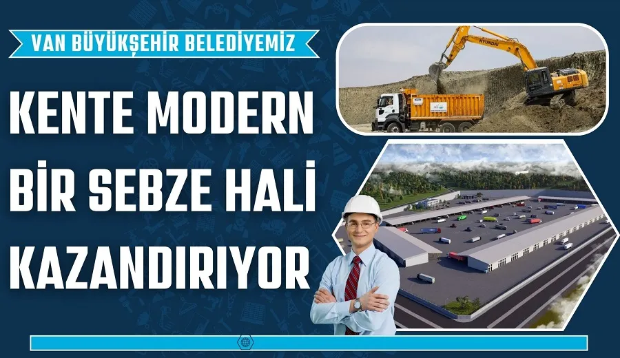 VAN BÜYÜKŞEHİR BELEDİYESİ KENTE MODERN BİR SEBZE HALİ KAZANDIRIYOR