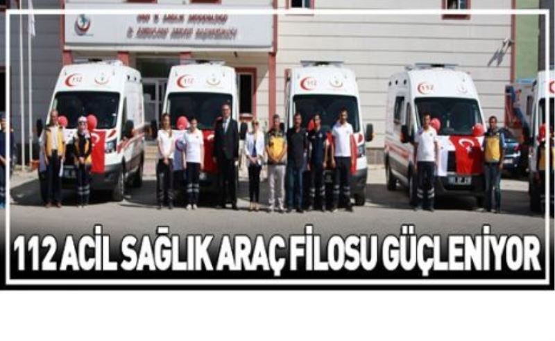 112 ACİL SAĞLIK ARAÇ FİLOSU GÜÇLENİYOR