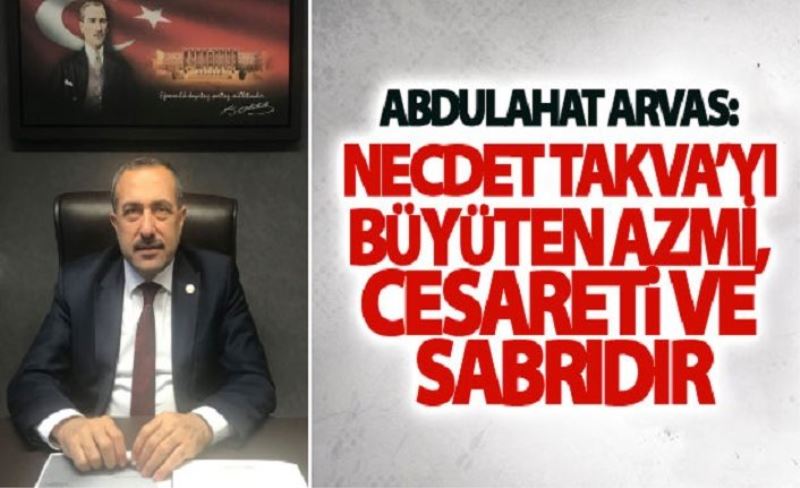 Abdulahat Arvas: Necdet Takva’yı büyüten azmi, cesareti ve sabrıdır