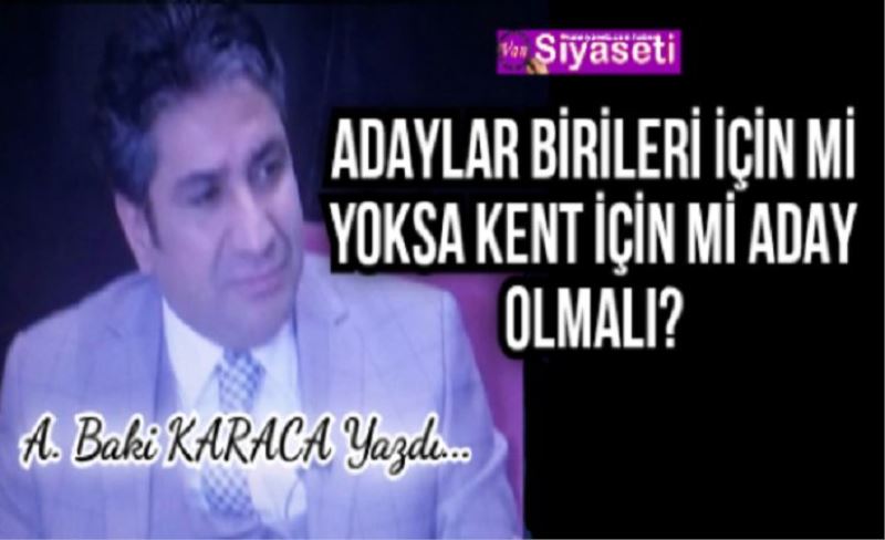 ADAYLAR BİRİLERİ İÇİN Mİ YOKSA KENT İÇİN Mİ ADAY OLMALI?