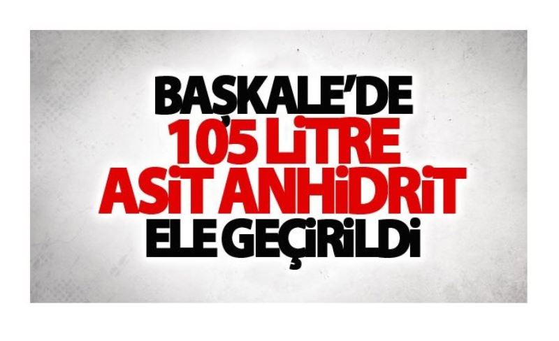 Başkale’de 105 litre asit anhidrit ele geçirildi