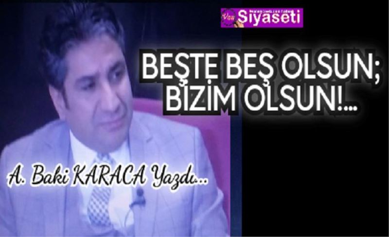 BEŞTE BEŞ OLSUN; BİZİM OLSUN!...