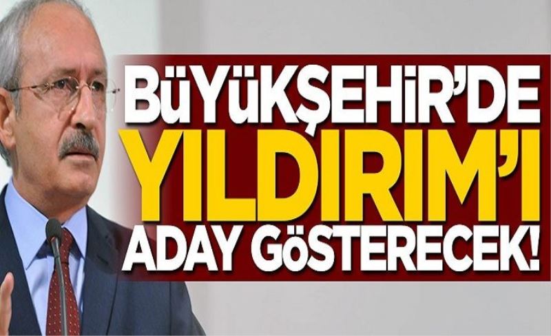 CHP Büyükşehir'de Yıldırım'ı aday gösterecek!