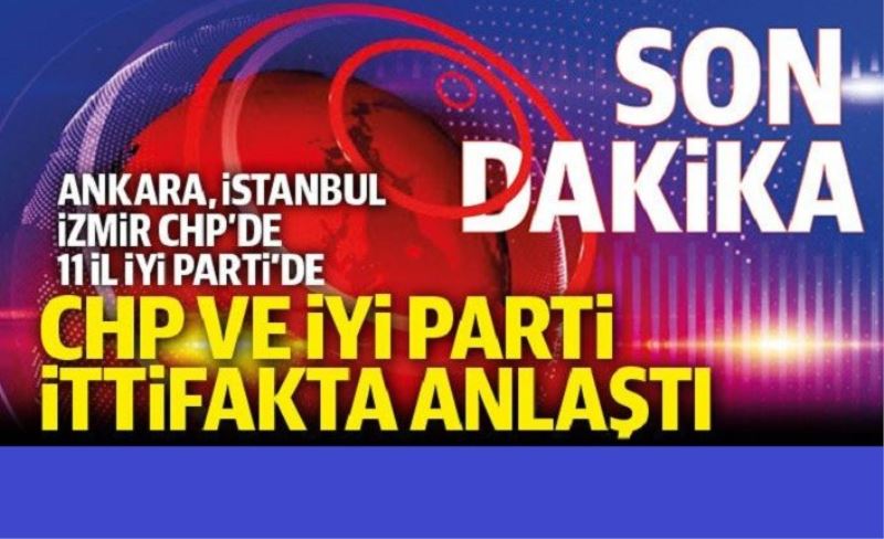 Son dakika! CHP ve İYİ Parti ittifakta anlaştı