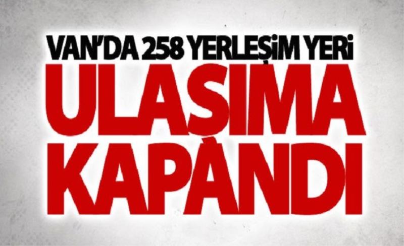 Van’da 258 yerleşim yeri ulaşıma kapandı