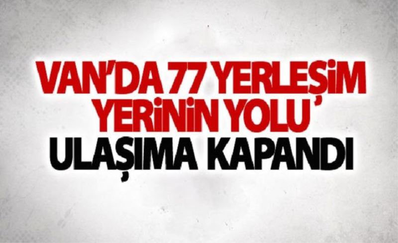 Van’da 77 yerleşim yerinin yolu ulaşıma kapandı