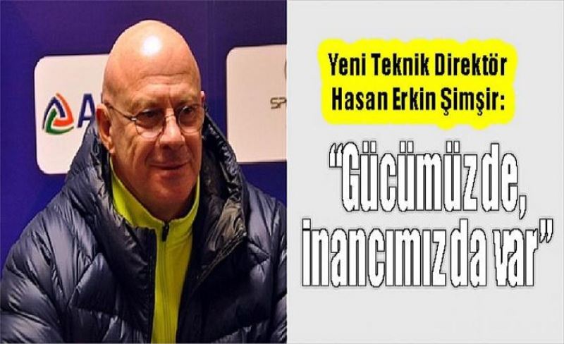 Yeni Teknik Direktör Hasan Erkin Şimşir: “Gücümüz de, inancımız da var”
