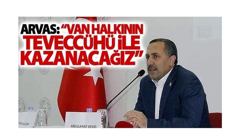 AK Parti’li Arvas: Van halkının teveccühü ile kazanacağız