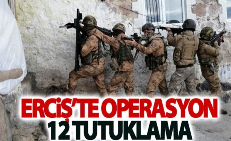 Erciş’te operasyon: 12 tutuklama