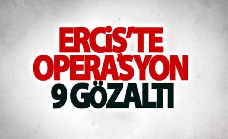 Erciş’te operasyon: 9 gözaltı