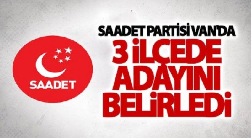 Saadet Partisi Van'da 3 ilçede adayını belirledi