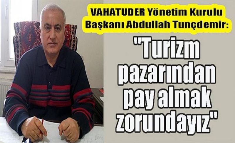 VAHATUDER Yönetim Kurulu Başkanı Abdullah Tunçdemir: "Turizm pazarından pay almak zorundayız"
