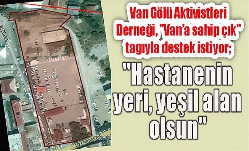 Van Gölü Aktivistleri Derneği, "Van’a sahip çık" tagıyla destek istiyor; "Hastanenin yeri, yeşil alan olsun"