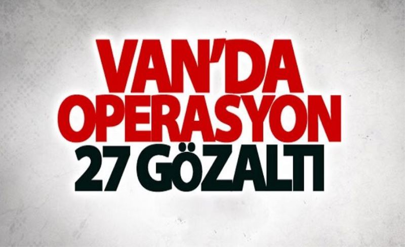 Van’da operasyon: 27 gözaltı