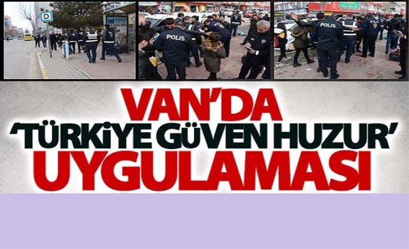 Van’da ‘Türkiye Güven Huzur’ uygulaması