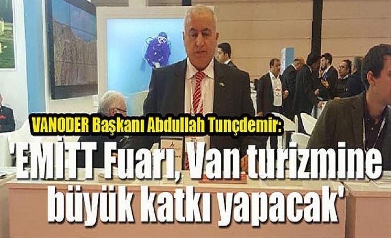 VANODER Başkanı Abdullah Tunçdemir: 'EMİTT Fuarı, Van turizmine büyük katkı yapacak'