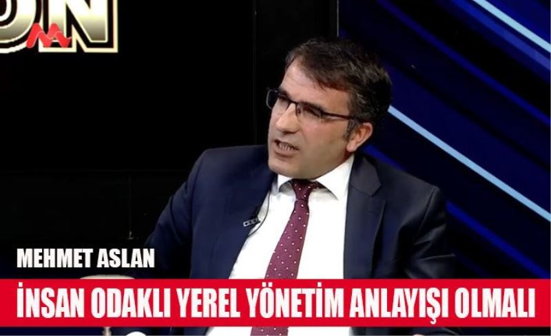 Mehmet Aslan, Yerel yönetimde insan odaklı bir anlayış olmalı