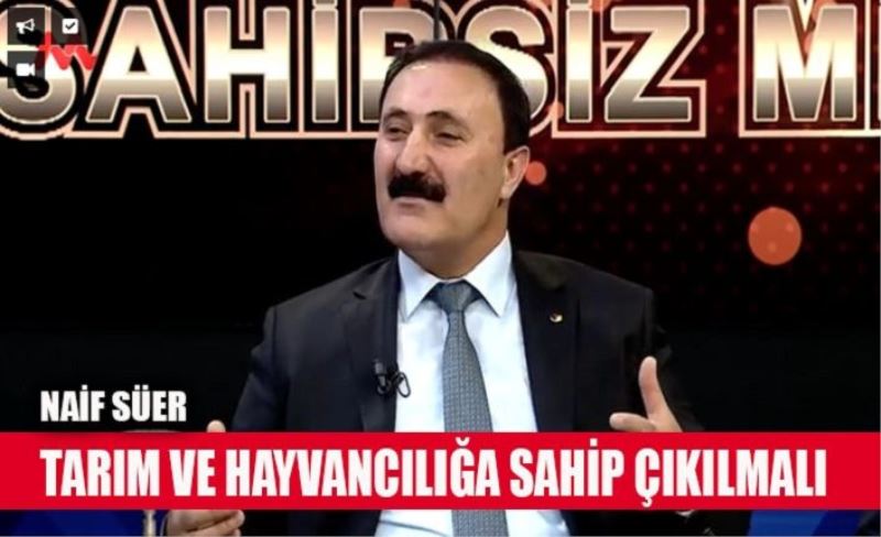 Naif Süer, 'Tarım ve hayvancılığa sahip çıkılmalı'