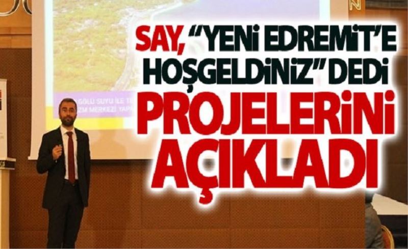 Say, Yeni Edremit’e Hoşgeldiniz dedi projelerini açıkladı