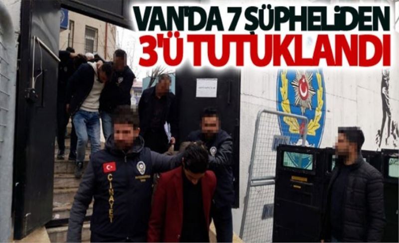 Van'da 7 Şüpheliden 3'ü tutuklandı