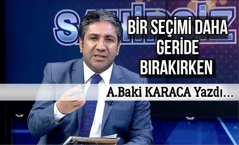 BİR SEÇİMİ DAHA GERİDE BIRAKIRKEN