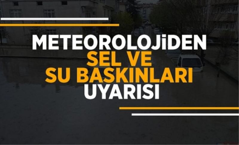 Meteorolojiden sel ve su baskınları uyarısı