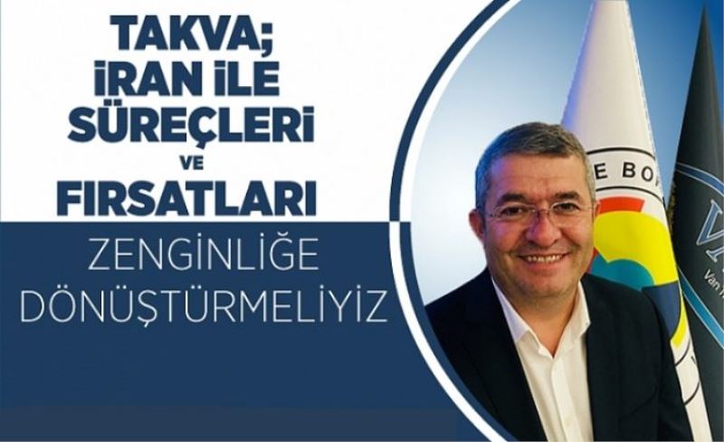 Takva; 'İran ile süreçleri ve fırsatları zenginliğe dönüştürmeliyiz'