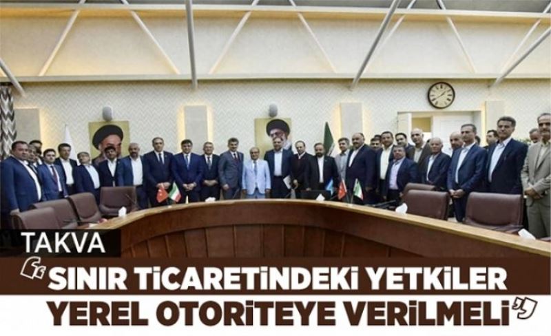 Takva, ‘Sınır ticaretinde yetkiler yerel otoriteye verilmeli'