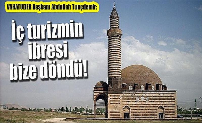 VAHATUDER Başkanı Abdullah Tunçdemir: İç turizmin ibresi bize döndü!