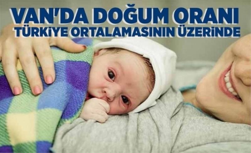 Van'da doğum oranı Türkiye ortalamasının üzerinde