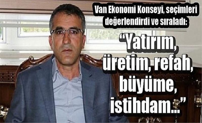 Van Ekonomi Konseyi, seçimleri değerlendirdi ve sıraladı: “Yatırım, üretim, refah, büyüme, istihdam...”