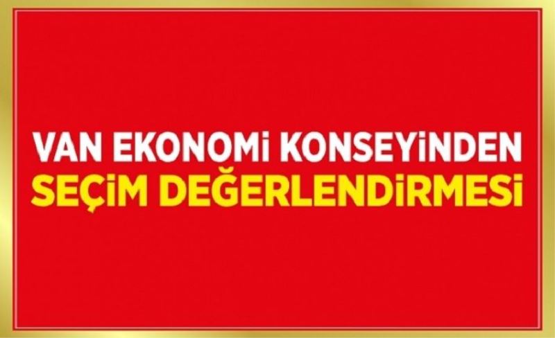 Van Ekonomi Konseyinden seçim değerlendirmesi