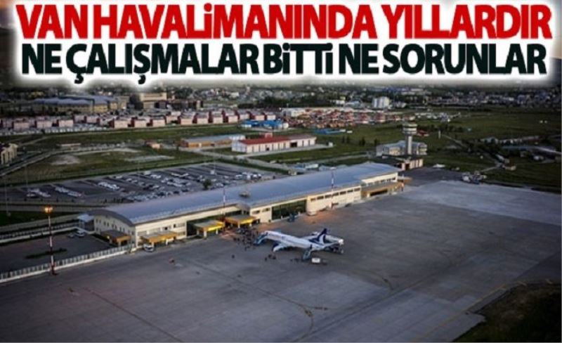 Van Havalimanında yıllardır ne çalışmalar bitti ne sorunlar