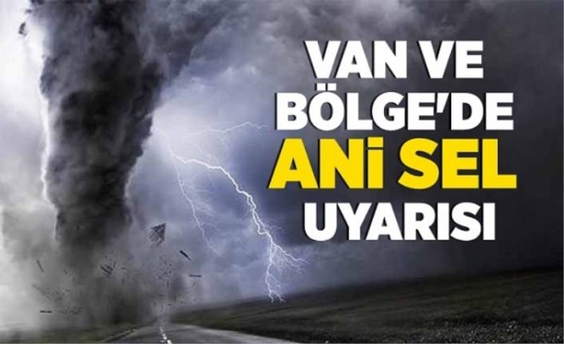 Van ve Bölge'de ani sel uyarısı