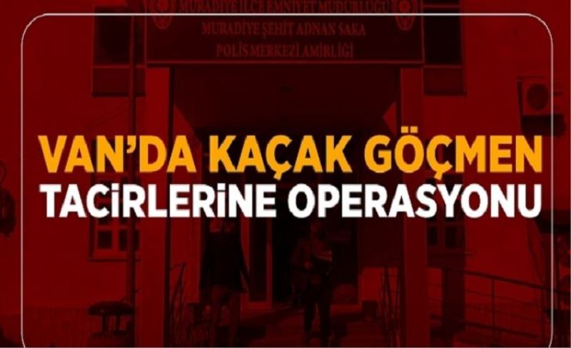 Van’da kaçak göçmen tacirlerine operasyonu