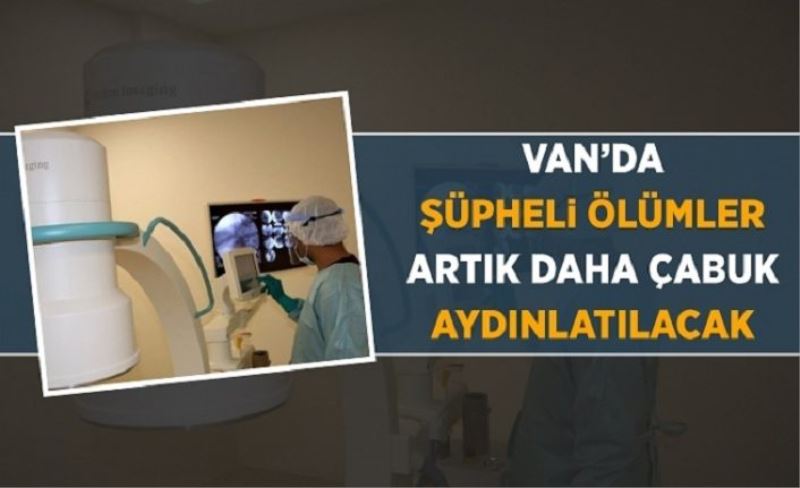 Van’da şüpheli ölümler artık daha çabuk aydınlatılacak