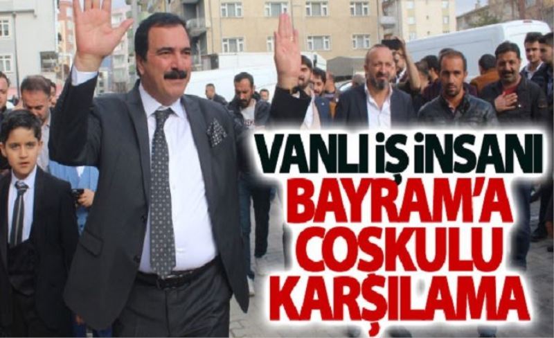 Vanlı iş insanı Bayram’a coşkulu karşılama