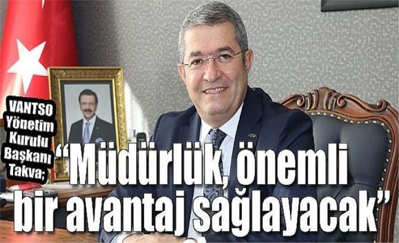 VANTSO Yönetim Kurulu Başkanı Takva; “Müdürlük, önemli bir avantaj sağlayacak”