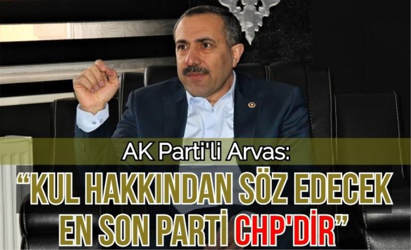 AK Parti'li Arvas: “Kul hakkından söz edecek en son parti CHP'dir”