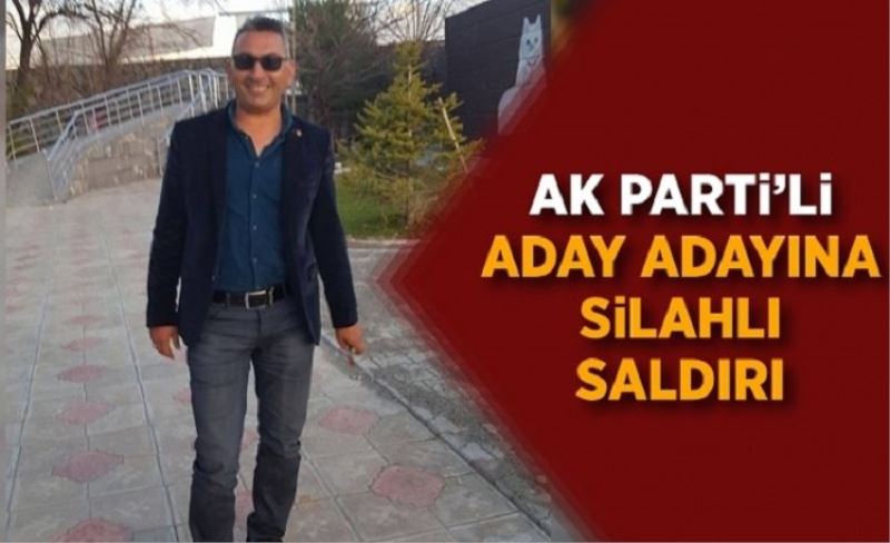 AK Parti’li aday adayına silahlı saldırı