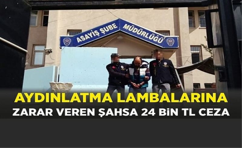 Aydınlatma lambalarına zarar veren şahsa 24 bin TL ceza