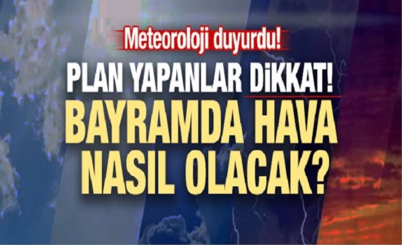 Bayramda hava nasıl olacak? Meteoroloji resmen duyurdu