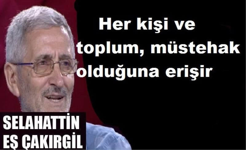 Her kişi ve toplum, müstehak olduğuna erişir